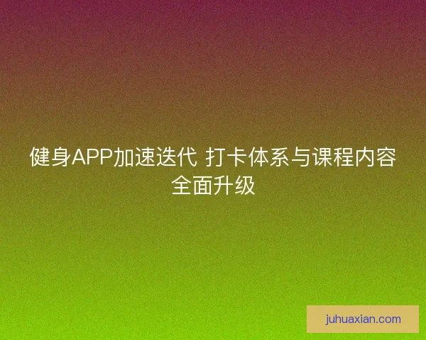 健身APP加速迭代 打卡体系与课程内容全面升级