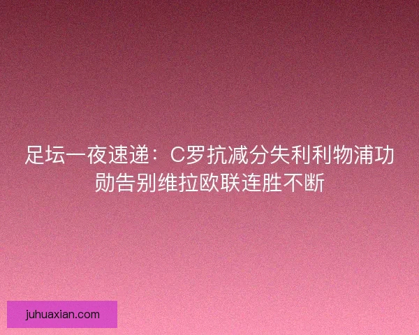 足坛一夜速递：C罗抗减分失利利物浦功勋告别维拉欧联连胜不断
