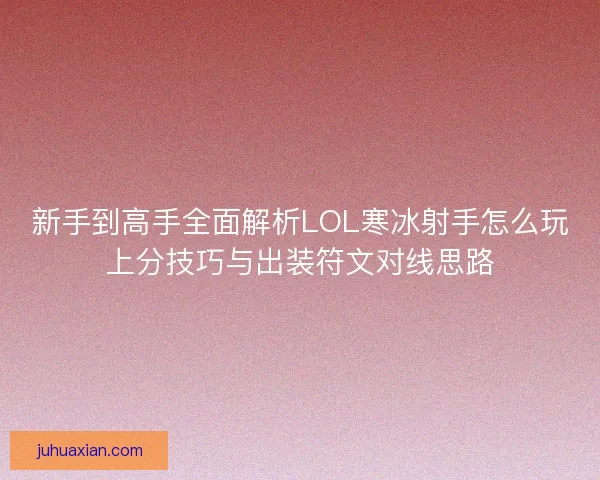 新手到高手全面解析LOL寒冰射手怎么玩上分技巧与出装符文对线思路